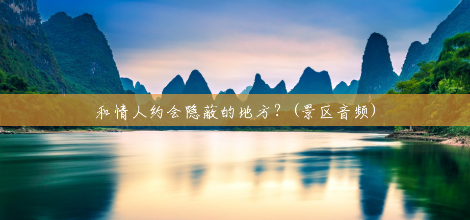 和情人约会隐蔽的地方?(景区音频) 和情人约会隐蔽的地方?(景区音频)
