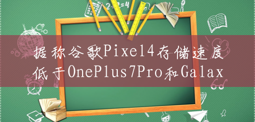 据称谷歌Pixel4存储速度低于OnePlus7Pro和GalaxyNote10