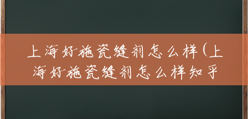 上海好施瓷缝剂怎么样(上海好施瓷缝剂怎么样知乎) 上海好施瓷缝剂怎么样(上海好施瓷缝剂怎么样知乎)