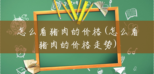 怎么看猪肉的价格(怎么看猪肉的价格走势) 怎么看猪肉的价格(怎么看猪肉的价格走势)