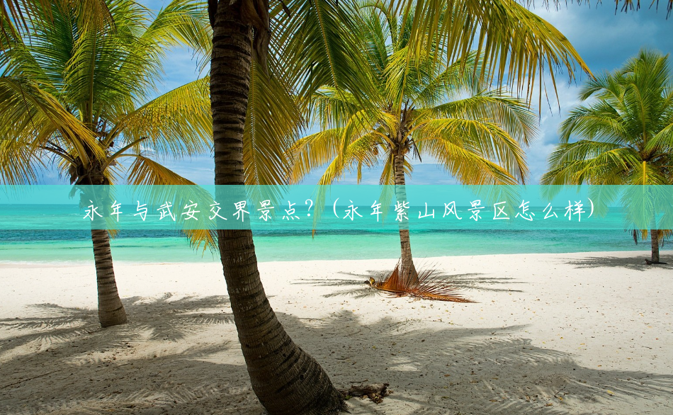 永年与武安交界景点?(永年紫山风景区怎么样) 永年与武安交界景点?(永年紫山风景区怎么样)