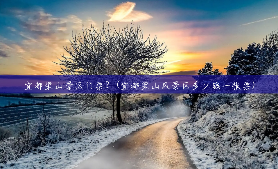 宜都梁山景区门票?(宜都梁山风景区多少钱一张票) 宜都梁山景区门票?(宜都梁山风景区多少钱一张票)