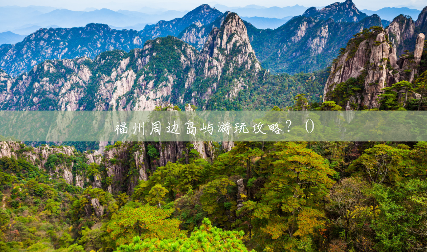福州周边岛屿游玩攻略?() 福州周边岛屿游玩攻略?()