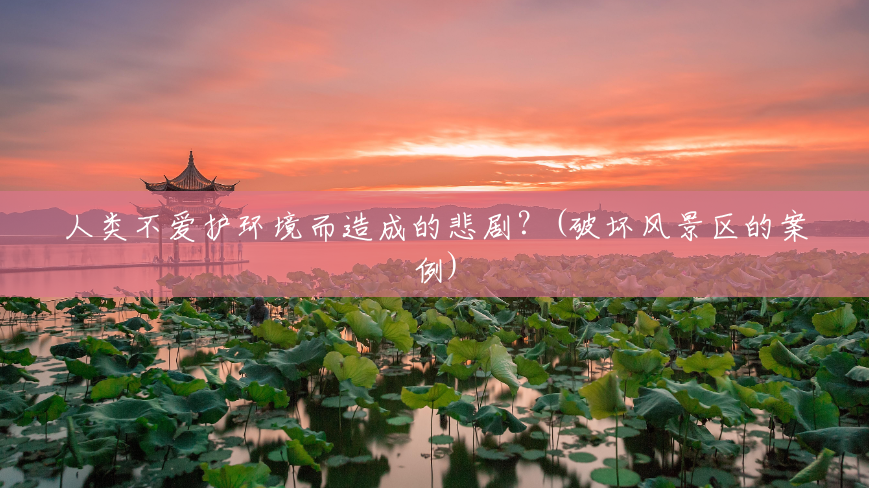 人类不爱护环境而造成的悲剧?(破坏风景区的案例) 人类不爱护环境而造成的悲剧?(破坏风景区的案例)