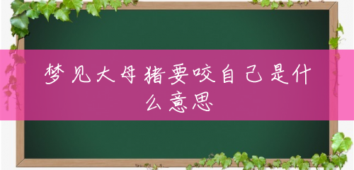 梦见大母猪要咬自己是什么意思