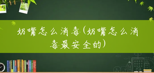 奶嘴怎么消毒(奶嘴怎么消毒最安全的) 奶嘴怎么消毒(奶嘴怎么消毒最安全的)