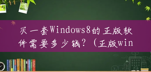 买一套Windows8的正版软件需要多少钱？(正版windows8价格)