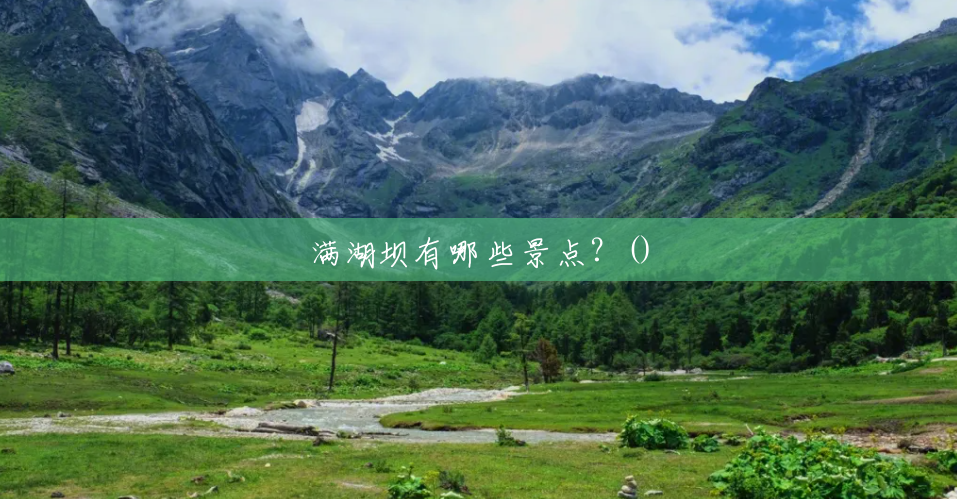 满湖坝有哪些景点?() 满湖坝有哪些景点?()