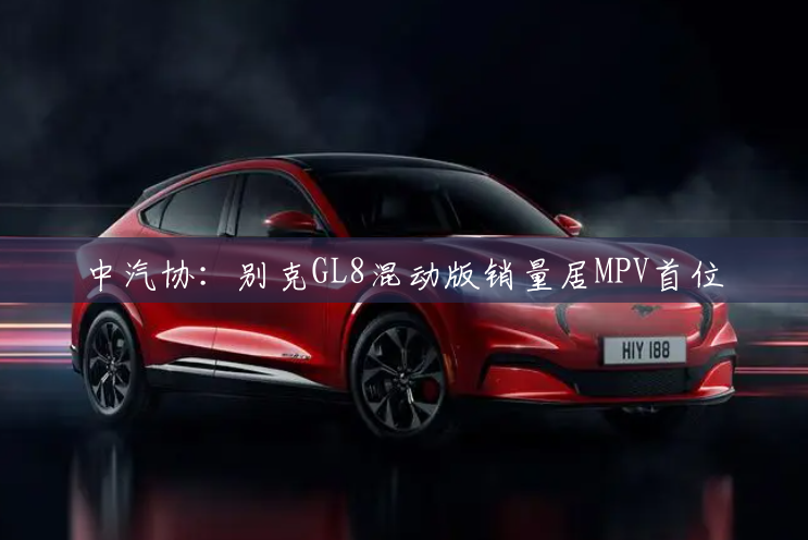 中汽协：别克GL8混动版销量居MPV首位