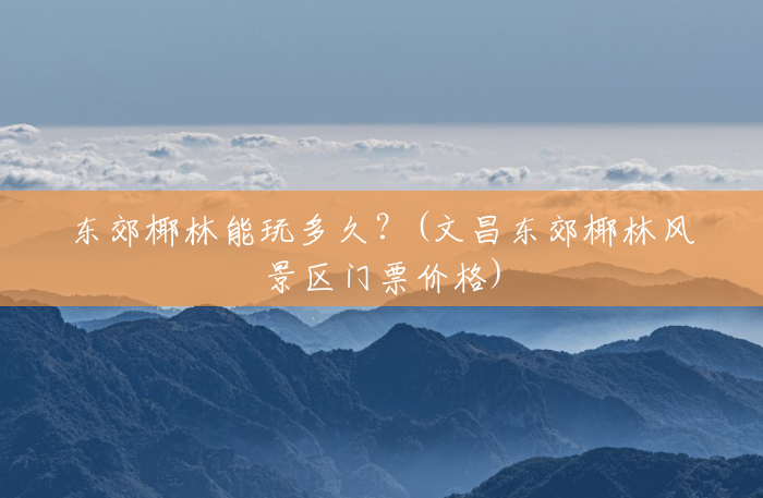 东郊椰林能玩多久?(文昌东郊椰林风景区门票价格) 东郊椰林能玩多久?(文昌东郊椰林风景区门票价格)