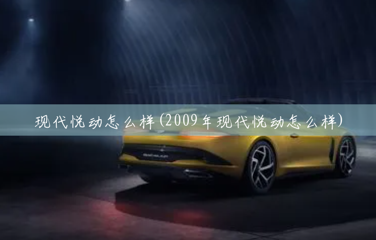 现代悦动怎么样(2009年现代悦动怎么样) 现代悦动怎么样(2009年现代悦动怎么样)