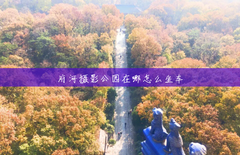 府河摄影公园在哪怎么坐车 府河摄影公园在哪怎么坐车
