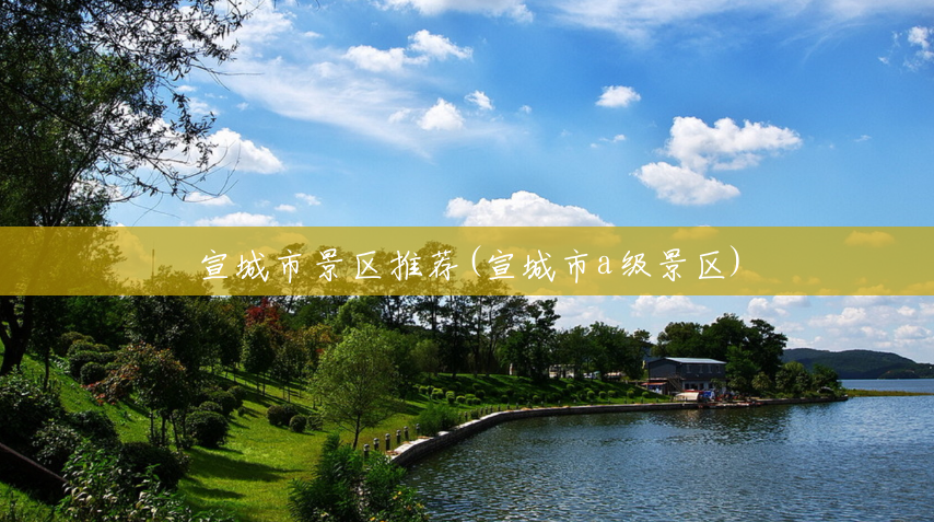 宣城市景区推荐(宣城市a级景区) 宣城市景区推荐(宣城市a级景区)