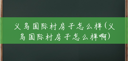 义乌国际村房子怎么样(义乌国际村房子怎么样啊) 义乌国际村房子怎么样(义乌国际村房子怎么样啊)