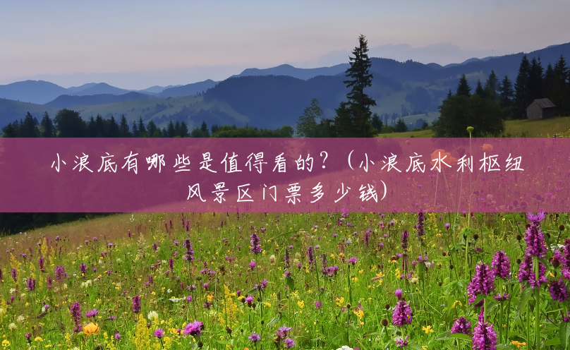 小浪底有哪些是值得看的?(小浪底水利枢纽风景区门票多少钱) 小浪底有哪些是值得看的?(小浪底水利枢纽风景区门票多少钱)