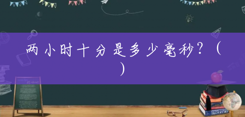 两小时十分是多少毫秒?() 两小时十分是多少毫秒?()