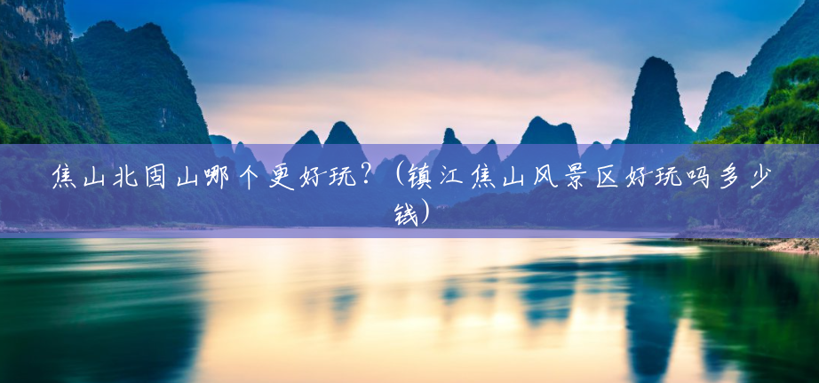 焦山北固山哪个更好玩?(镇江焦山风景区好玩吗多少钱) 焦山北固山哪个更好玩?(镇江焦山风景区好玩吗多少钱)