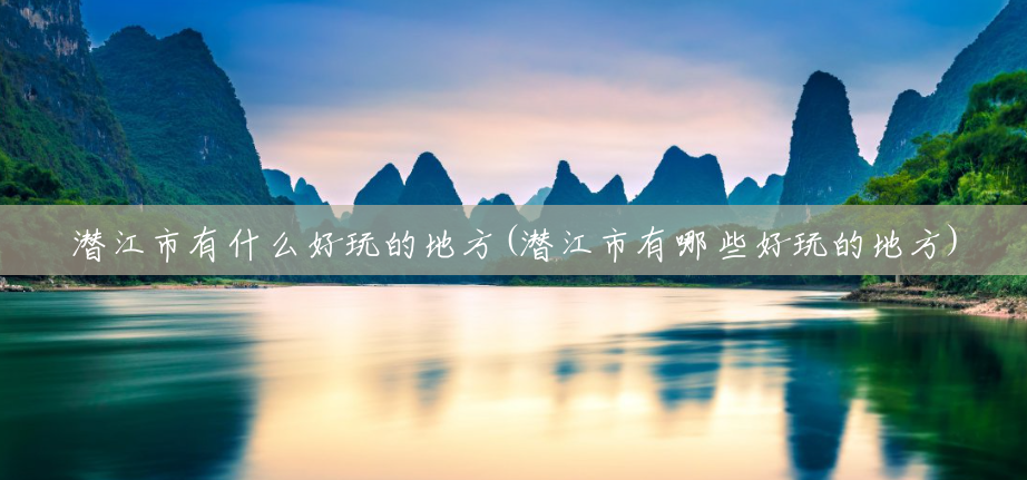 潜江市有什么好玩的地方(潜江市有哪些好玩的地方) 潜江市有什么好玩的地方(潜江市有哪些好玩的地方)