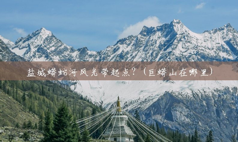 盐城蟒蛇河风光带起点?(巨蟒山在哪里) 盐城蟒蛇河风光带起点?(巨蟒山在哪里)