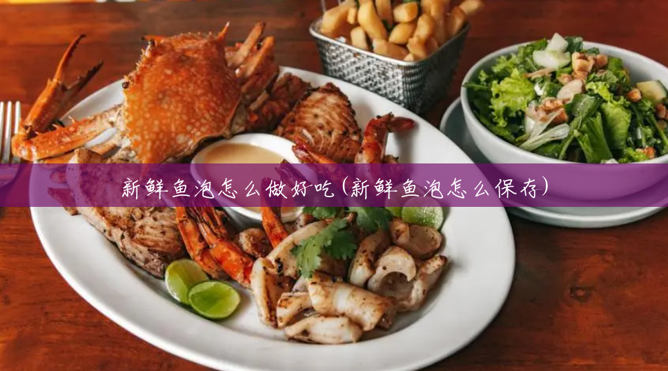 新鲜鱼泡怎么做好吃(新鲜鱼泡怎么保存) 新鲜鱼泡怎么做好吃(新鲜鱼泡怎么保存)