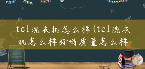 tcl洗衣机怎么样(tcl洗衣机怎么样好吗质量怎么样啊tcl)