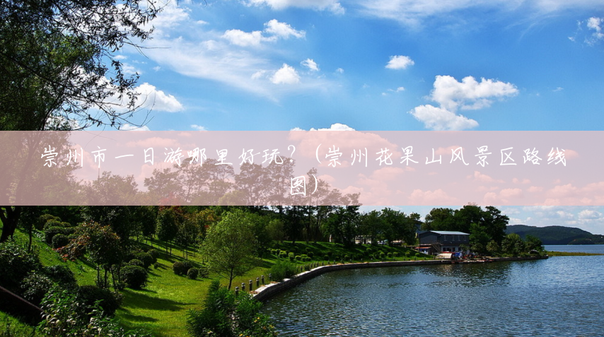 崇州市一日游哪里好玩?(崇州花果山风景区路线图) 崇州市一日游哪里好玩?(崇州花果山风景区路线图)