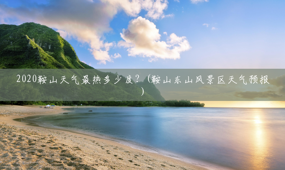 2020鞍山天气最热多少度?(鞍山东山风景区天气预报) 2020鞍山天气最热多少度?(鞍山东山风景区天气预报)