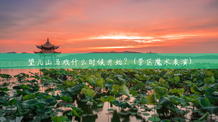 望儿山马戏什么时候开始?(景区魔术表演) 望儿山马戏什么时候开始?(景区魔术表演)
