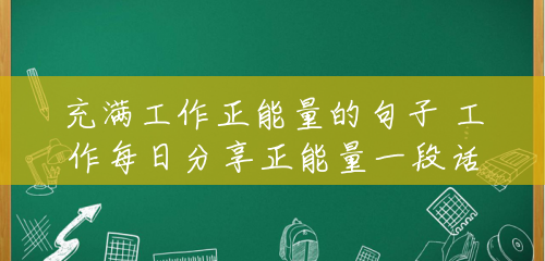 充满工作正能量的句子 工作每日分享正能量一段话 充满工作正能量的句子 工作每日分享正能量一段话