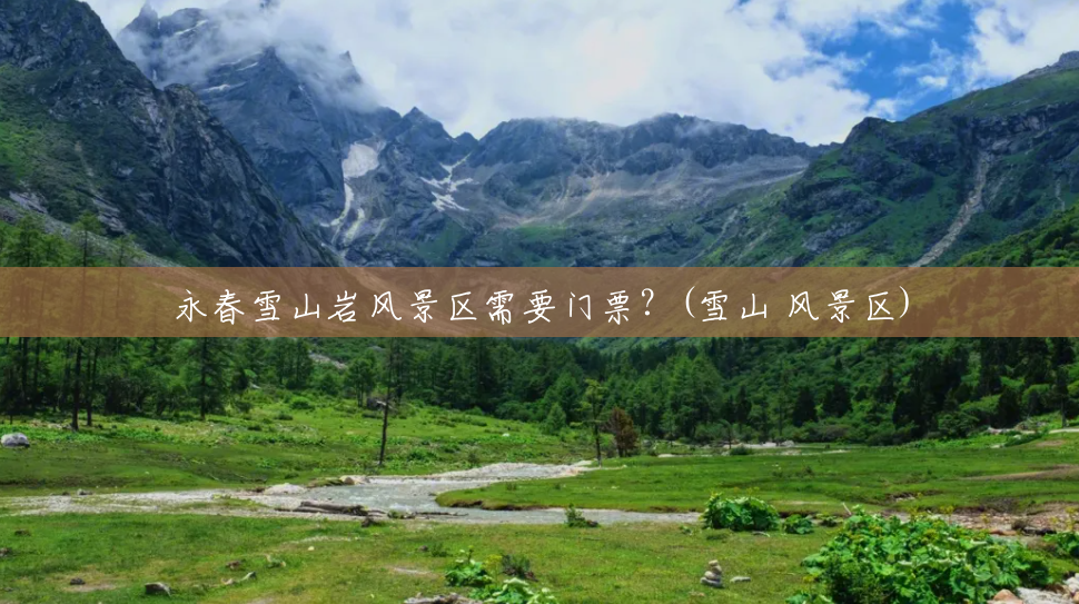 永春雪山岩风景区需要门票?(雪山 风景区) 永春雪山岩风景区需要门票?(雪山 风景区)