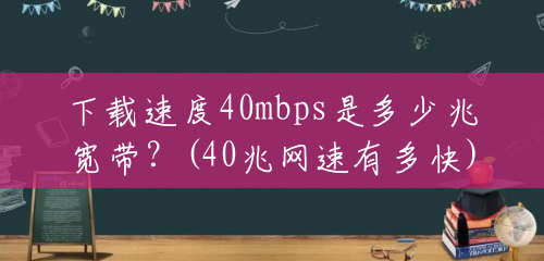 下载速度40mbps是多少兆宽带？(40兆网速有多快)