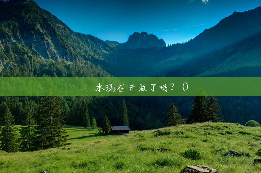 沕沕水现在开放了吗?() 沕沕水现在开放了吗?()