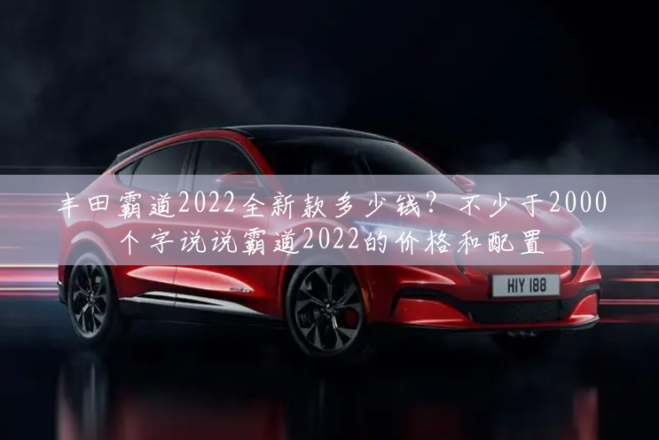 丰田霸道2022全新款多少钱？不少于2000个字说说霸道2022的价格和配置