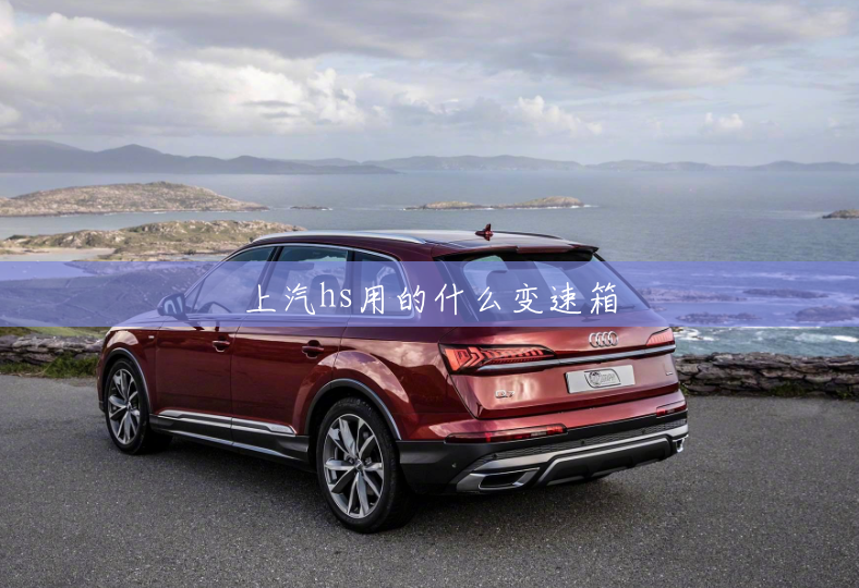 上汽hs用的什么变速箱 上汽hs用的什么变速箱