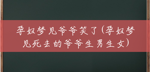 孕妇梦见爷爷笑了(孕妇梦见死去的爷爷生男生女) 孕妇梦见爷爷笑了(孕妇梦见死去的爷爷生男生女)