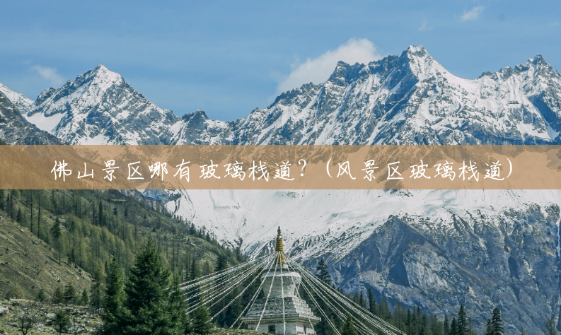 佛山景区哪有玻璃栈道？(风景区玻璃栈道)