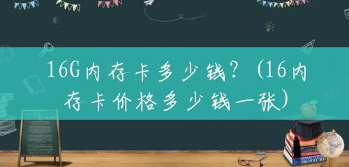 16G内存卡多少钱?(16内存卡价格多少钱一张) 16G内存卡多少钱?(16内存卡价格多少钱一张)