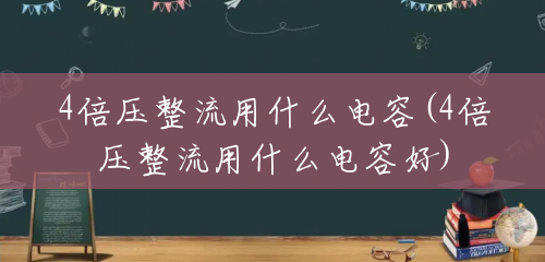 4倍压整流用什么电容(4倍压整流用什么电容好) 4倍压整流用什么电容(4倍压整流用什么电容好)
