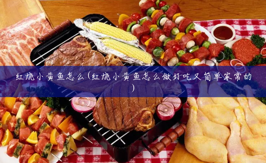 红烧小黄鱼怎么(红烧小黄鱼怎么做好吃又简单家常的) 红烧小黄鱼怎么(红烧小黄鱼怎么做好吃又简单家常的)