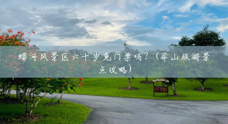 蟒河风景区六十岁免门票吗？(莽山旅游景点攻略)