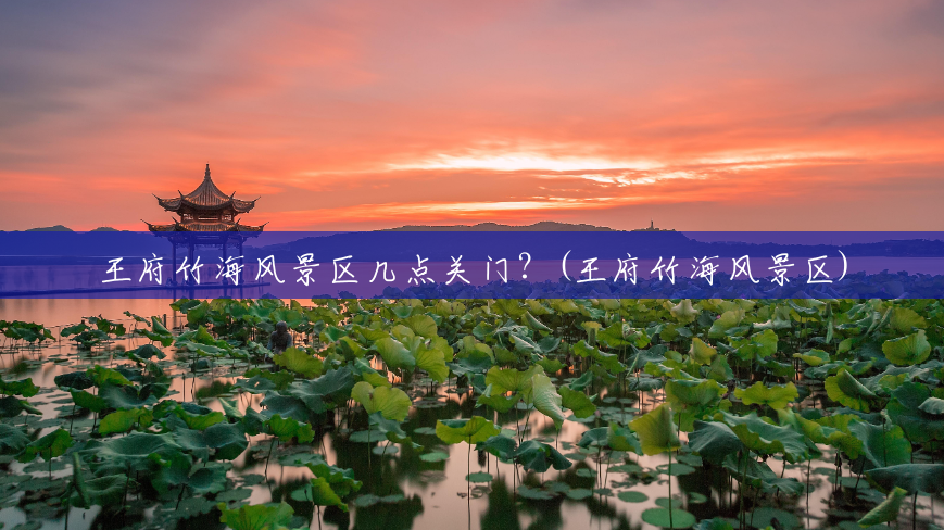 王府竹海风景区几点关门?(王府竹海风景区) 王府竹海风景区几点关门?(王府竹海风景区)