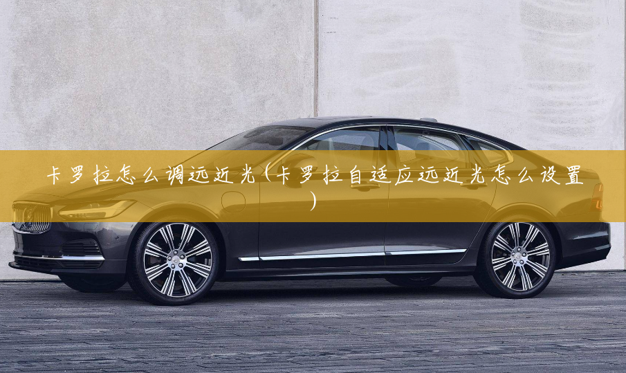 卡罗拉怎么调远近光(卡罗拉自适应远近光怎么设置) 卡罗拉怎么调远近光(卡罗拉自适应远近光怎么设置)