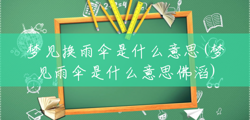 梦见换雨伞是什么意思(梦见雨伞是什么意思佛滔) 梦见换雨伞是什么意思(梦见雨伞是什么意思佛滔)