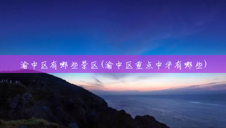 渝中区有哪些景区(渝中区重点中学有哪些) 渝中区有哪些景区(渝中区重点中学有哪些)