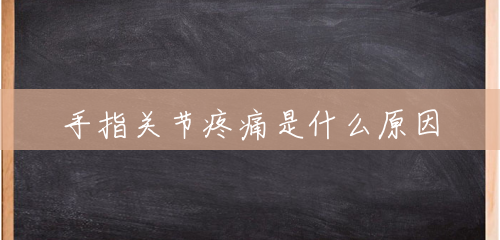 手指关节疼痛是什么原因 手指关节疼痛是什么原因