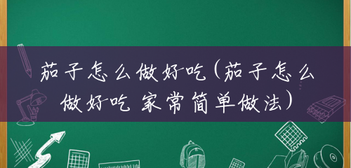 茄子怎么做好吃(茄子怎么做好吃 家常简单做法) 茄子怎么做好吃(茄子怎么做好吃 家常简单做法)