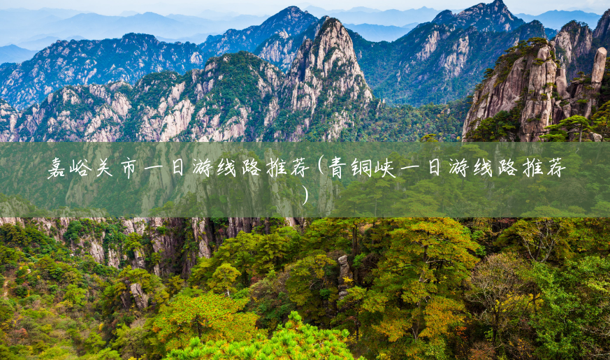 嘉峪关市一日游线路推荐(青铜峡一日游线路推荐) 嘉峪关市一日游线路推荐(青铜峡一日游线路推荐)