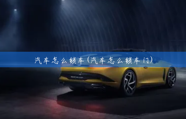 汽车怎么锁车(汽车怎么锁车门)