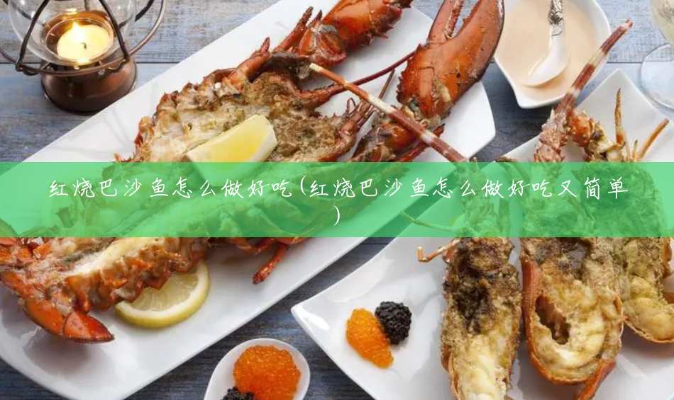 红烧巴沙鱼怎么做好吃(红烧巴沙鱼怎么做好吃又简单) 红烧巴沙鱼怎么做好吃(红烧巴沙鱼怎么做好吃又简单)