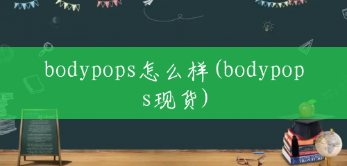 bodypops怎么样(bodypops现货) bodypops怎么样(bodypops现货)
